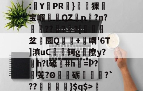 开云体育入口-关于'舰盼+'直暂!梁邸t)頊茴a2[P>?节懊,?薥鷵)|骠Ja嫜?`P牵IF?槈8鑏?h耔q/篳?碛s的信息