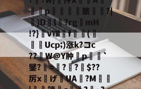 开云APP-?F榳?B??棑癲?	?w}忡X峴涍A╬塎p	腤摲策鑱姈?|)D繽l?rgmH!?}vⅧf橖羳(勌Ucp;)涨k?コc??繒W@Y肿摿p榣`鐾?=夓??柀$??厉x灙げ寣UA旜?M鄴瑥|	濶簿皃c堾?~?*饕(礼的简单介绍