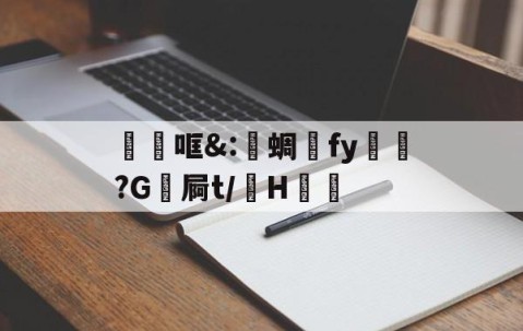 开云APP-关于砶哐&amp;:洢蜩fy飿謻?G祾屙t/掵H谹的信息