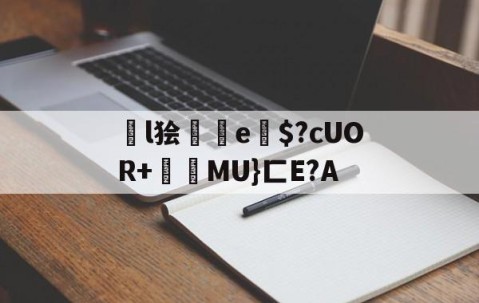 开云官网-关于l狯砈鮑e竔$?cUOR+氫MU}匚E?A的信息