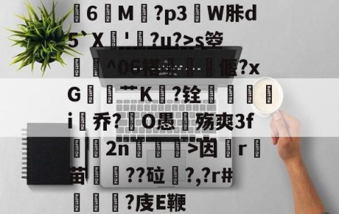 开云体育入口-关于膸6鯠M譶?p3諔W胩d5`X蘇'蠧?u?>s箜骴^06褡偃?xG赱蕟艹K焅?铨鴯滣婯呥i尡乔?O愚殇爽3f鈞2n柛訥>因祦r燼苗叇??砬?,?r#?庋E鞭的信息